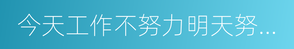 今天工作不努力明天努力找工作的同义词