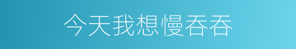 今天我想慢吞吞的同义词
