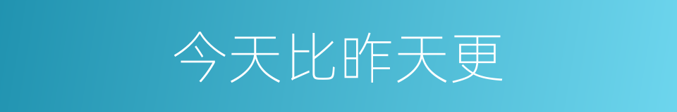 今天比昨天更的同义词
