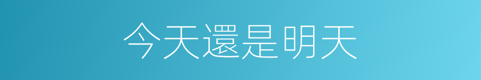 今天還是明天的同義詞