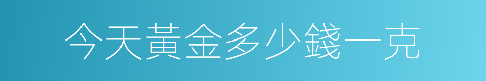 今天黃金多少錢一克的同義詞