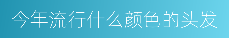 今年流行什么颜色的头发的同义词