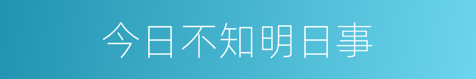 今日不知明日事的同义词