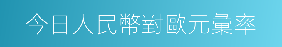 今日人民幣對歐元彙率的同義詞