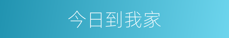 今日到我家的同义词