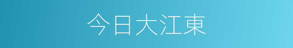 今日大江東的同義詞