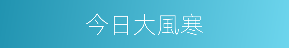 今日大風寒的同義詞