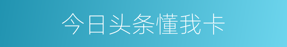 今日头条懂我卡的同义词