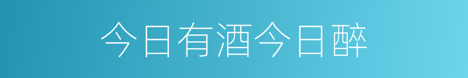 今日有酒今日醉的意思