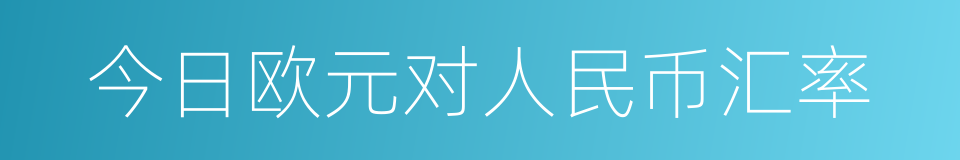 今日欧元对人民币汇率的同义词