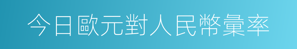 今日歐元對人民幣彙率的同義詞