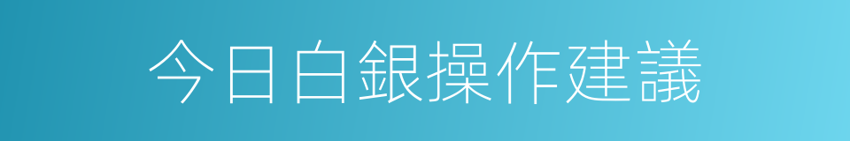 今日白銀操作建議的同義詞