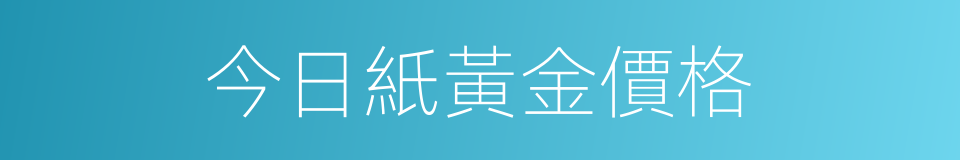 今日紙黃金價格的同義詞