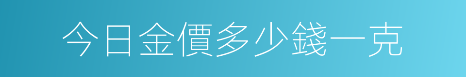 今日金價多少錢一克的同義詞