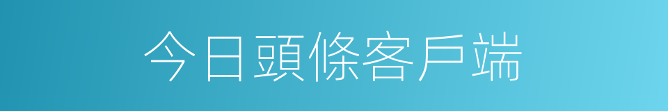 今日頭條客戶端的同義詞