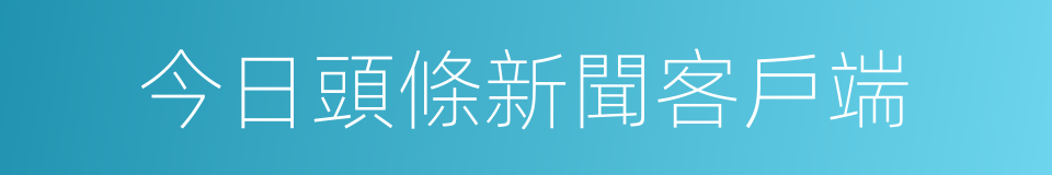 今日頭條新聞客戶端的同義詞