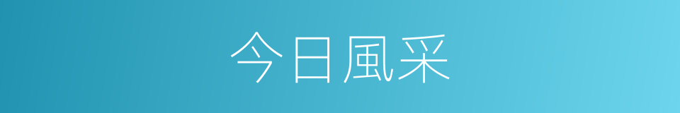 今日風采的意思