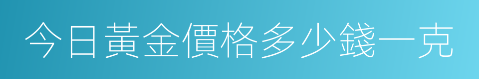 今日黃金價格多少錢一克的同義詞