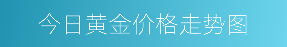 今日黄金价格走势图的同义词