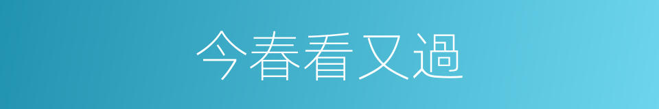 今春看又過的同義詞