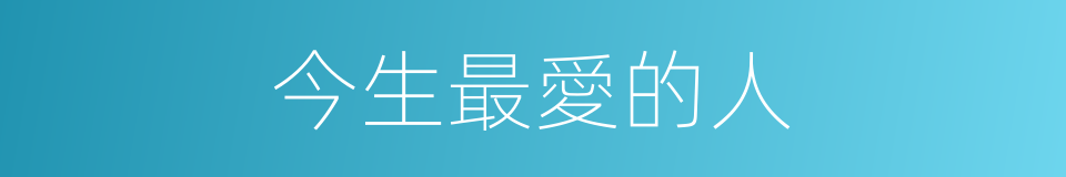 今生最愛的人的同義詞