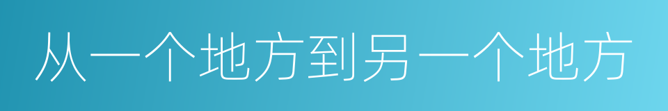 从一个地方到另一个地方的意思