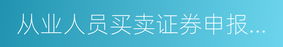 从业人员买卖证券申报制度的同义词