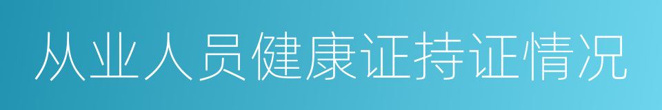从业人员健康证持证情况的同义词