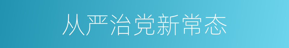 从严治党新常态的同义词