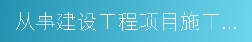 从事建设工程项目施工管理工作年限证明的同义词