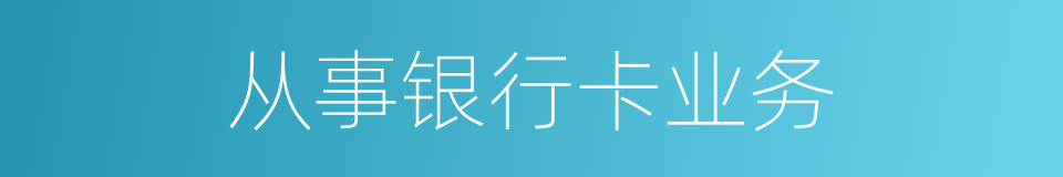 从事银行卡业务的同义词