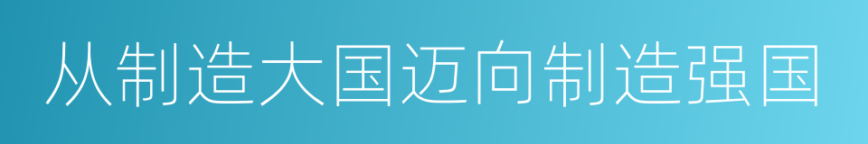 从制造大国迈向制造强国的同义词