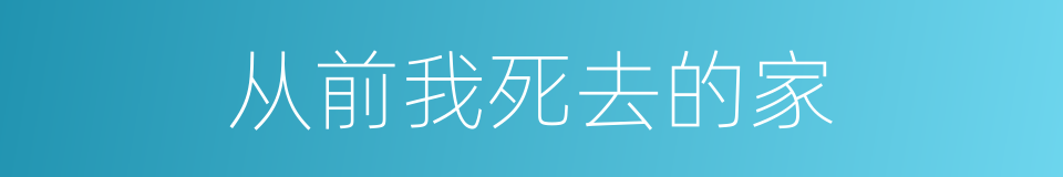 从前我死去的家的同义词