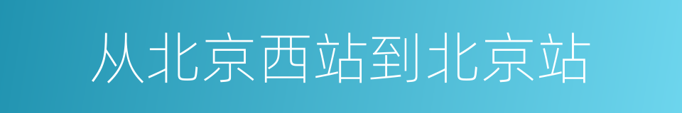 从北京西站到北京站的同义词