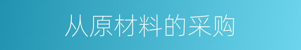 从原材料的采购的同义词