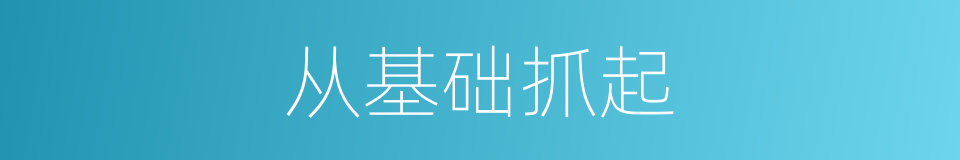 从基础抓起的同义词