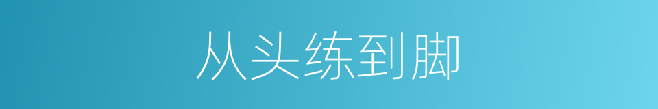 从头练到脚的同义词