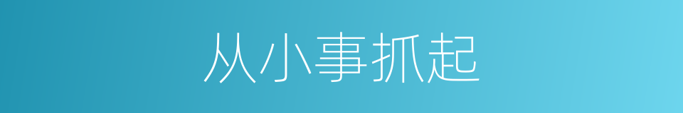 从小事抓起的同义词