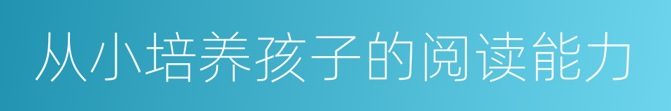 从小培养孩子的阅读能力的同义词