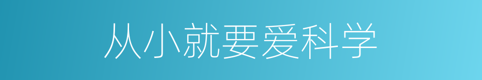 从小就要爱科学的同义词