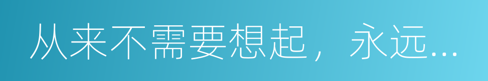 从来不需要想起，永远也不会忘记的同义词