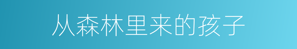 从森林里来的孩子的同义词