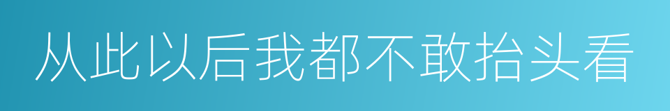 从此以后我都不敢抬头看的同义词