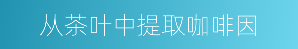 从茶叶中提取咖啡因的同义词