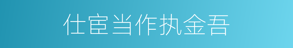 仕宦当作执金吾的意思
