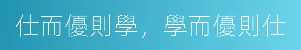 仕而優則學，學而優則仕的同義詞