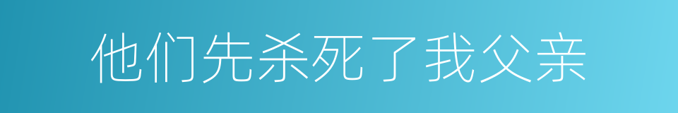 他们先杀死了我父亲的同义词