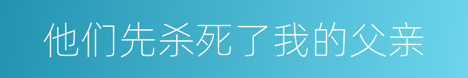 他们先杀死了我的父亲的同义词