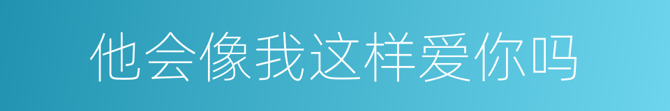 他会像我这样爱你吗的同义词
