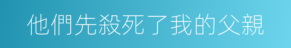 他們先殺死了我的父親的同義詞
